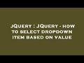 jQuery : JQuery - how to select dropdown item based on value