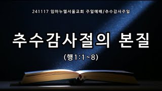 241117임마누엘서울교회 주일1부 추수감사주일예배, 추수감사절의본질 (행1:1~8)