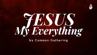 JESUS MY EVERYTHING Lyrics Video | Common Gathering