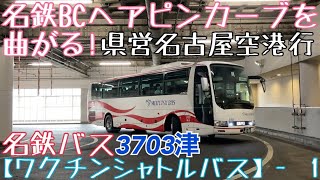 【ワクチンシャトルバス】名鉄バス3703津 県営名古屋空港行 名鉄バスセンターヘアピンカーブを曲がる！