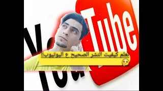 كيفية النشر الصحيح ع اليوتيوب ماهيه الفائده منه