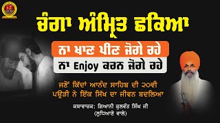 ਚੰਗਾ ਅੰਮਿ੍ਤ ਛਕਿਆ! ਨਾ ਖਾਣ ਪੀਣ ਜੋਗੇ ਰਹੇ ਨਾ Enjoy ਕਰਨ ਜੋਗੇ ਰਹੇ Giani Kulwant Singh Ji