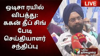 🔴LIVE: ஒடிசா ரயில் விபத்து: ககன் தீப் சிங் பேடி செய்தியாளர் சந்திப்பு  | PTS