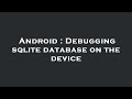 Android : Debugging sqlite database on the device
