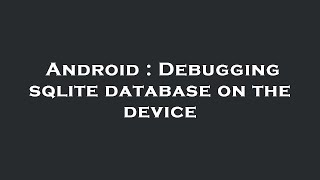 Android : Debugging sqlite database on the device