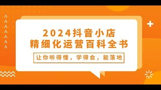 【互联网副业能做什么】2024抖音小店 精细化运营百科全书：让你听得懂，学得会，能落地2 新手对抖音小店基础认知提高,副业赚钱技巧,赚钱小游戏100%有效微信登录,怎么样才能赚钱快又多