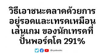 วิธีเอาชนะตลาดด้วยการอยู่รอดให้ได้ก่อน...และเทรดเหมือนเล่นเกม...ของนักเทรดที่ปั้นพอร์ตโต 291% ต่อปี