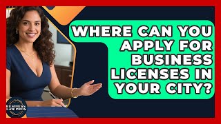 Where Can You Apply for Business Licenses in Your City? | Business Law Pros News