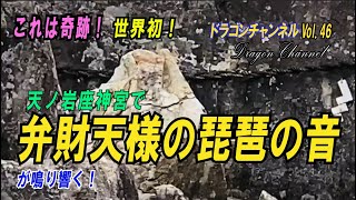 Vol.46　【世界初！ これは奇跡！ 天ノ岩座神宮で弁財天様の琵琶の音が鳴り響く！】