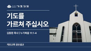 [개포교회 금요설교] 2024.11.22 | 기도를 가르쳐 주십시오 | 김동환 목사 | 누가복음 11:1-4