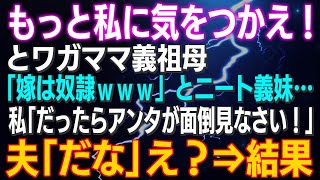 【スカッとする話】「もっと私に気をつかえ！」とワガママ義祖母「嫁は家政婦ｗｗｗ」とニート義妹…私「だったらアンタが面倒見なさい！」夫「だな」え？⇒結果