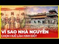 VÌ SAO NHÀ NGUYỄN CHỌN HUẾ LÀM KINH ĐÔ?