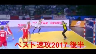 【ハンドボール】2017年ベスト速攻（後半編）！切り返しとテクニカルなシュートがやばい！【Handball】