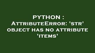 PYTHON : AttributeError: 'str' object has no attribute 'items'