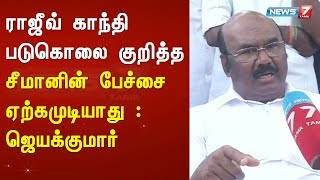 ராஜீவ் காந்தி படுகொலை குறித்த சீமானின் பேச்சை ஏற்கமுடியாது : ஜெயக்குமார் கருத்து