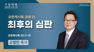 2023 1015 [주일설교] 최후의 심판 (요한계시록 20:11-15) 고영민 목사