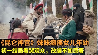 《昆仑神宫》妹妹瘫痪女儿年幼，初一结局看哭观众，改编不如原著