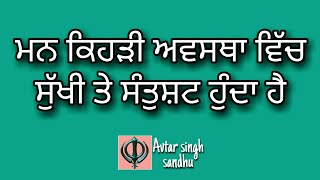 ਮਨ ਕਿਹੜੀ ਅਵਸਥਾ ਵਿੱਚ ਸੁੱਖੀ ਤੇ ਸੰਤੁਸ਼ਟ ਹੁੰਦਾ ਹੈ । Avtar singh sandhu