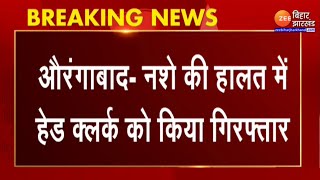 Bihar News : औरंगाबाद में नशे की हालत में हेड क्लर्क को किया गया गिरफ्तार | Aurangabad News