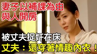 妻子以補課為由與人開房，被丈夫捉姦在床，丈夫：居然還穿著情趣內衣！｜情感｜沉香醉夢