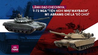 Lãnh đạo Chechnya nói xe tăng T-72 của Nga "như Maybach", M1 Abrams của Mỹ "là đồ chơi" | VTC Now