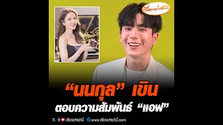 “นนกุล” เขิน ตอบความสัมพันธ์ “แอฟ”