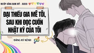 [Truyện Đam Mỹ] ĐẠI THIẾU GIA MÊ TÔI, SAU KHI ĐỌC CUỐN NHẬT KÝ CỦA TÔI | MƯỚP ĐẮNG ĐAM MỸ