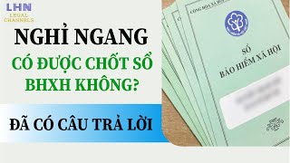 Người lao động nghỉ ngang có được chốt sổ BHXH không?