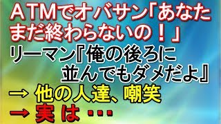 【武勇伝】ＡＴＭでオバサン「あなたまだ終わらないの！」リーマン『俺の後ろに並んでもダメだよ』→他の人達、嘲笑→実は・・・【スカッとねぇｃｈ】