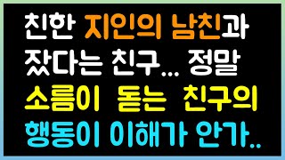 [실화사연] 친한 지인의 남친과 잤다는 친구...정말 소름이 돋는 친구의 행동이 이해가 안가서...( 시댁이야기 |  네이트판 | 사연라디오 | 썰방사연 )