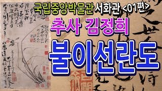 국립중앙박물관 서화관01편 [추사 김정희의 불이선란도]  /  손세기 손창근 기증 명품서화전 2018.11.22 - 2019.3.24