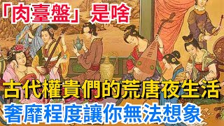 「肉臺盤」是啥？古代權貴們的荒唐夜生活，奢靡程度讓你無法想象【望古風塵】#歷史#歷史故事#歷史人物#史話館#歷史萬花鏡#奇聞#歷史風雲天下