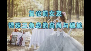 【危情实录】复位前女友 特殊三角恋的高尚与尴尬