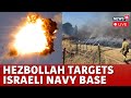 Hezbollah Targets Israeli Navy Bases | Hezbollah Attack On Israel LIVE | Israel Vs Hezbollah | N18G