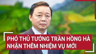 Phó Thủ tướng Trần Hồng Hà nhận thêm nhiệm vụ mới | Tin nóng