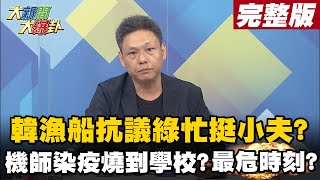 【大新聞大爆卦完整版下】韓漁船抗議綠忙挺小夫? 機師染疫燒到學校? @大新聞大爆卦HotNewsTalk  20210428