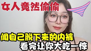 女人竟然会偷偷闻自己刚刚脱下来的内裤，看完颠覆三观。#推薦 #两性#推荐