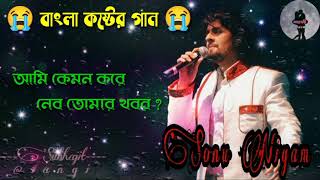 আমি কেমন করে নেব তোমার খবর | Sonu Nigam Bengali sad song |