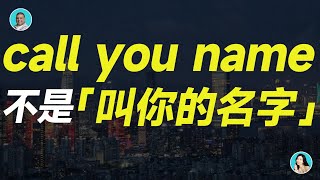 call you name 不是「叫你的名字」！被罵了都不知道...