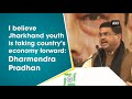 i believe jharkhand youth is taking country’s economy forward dharmendra pradhan jharkhand news