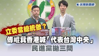 快新聞／立委當總統做？傅崐萁香港喊「代表台灣中央」  民進黨拋三問