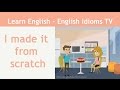 Learn / Teach English Idioms: I made it from scratch