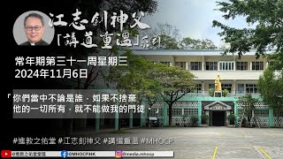 2024.11.06 常年期第三十一周星期三 江志釗神父 講道重温系列 「你們當中不論是誰，如果不捨棄他的一切所有，就不能做我的門徒。」 MHOCP