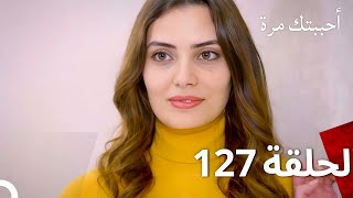 مسلسل أحببتك مرة الحلقة 127 (Arabic Dubbed)