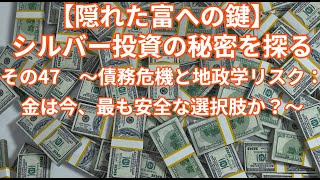 【隠れた富への鍵】シルバー投資の秘密を探る　その47　～債務危機と地政学リスク：金は今、最も安全な選択肢か？～