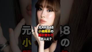 元AKB48小嶋陽菜の顔が変わり別人に？　#小嶋陽菜  #akb48  #shorts