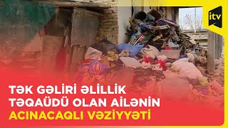 Tək gəliri əlillik təqaüdü olan ailənin acınacaqlı vəziyyəti