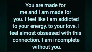 I feel like I am addicted to your energy, to your love. I feel almost obsessed with this connection.