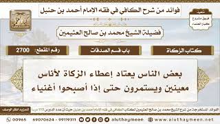 2700 - بعض الناس يعتاد إعطاء الزكاة لأناس معينين ويستمرون حتى إذا أصبحوا أغنياء - ابن عثيمين