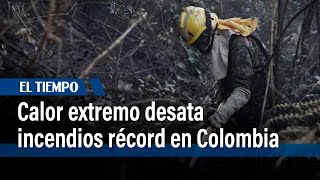 Temperaturas récord desatan incendios forestales en Colombia | El Tiempo